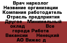 Врач-нарколог › Название организации ­ Компания-работодатель › Отрасль предприятия ­ Другое › Минимальный оклад ­ 13 300 - Все города Работа » Вакансии   . Ненецкий АО,Вижас д.